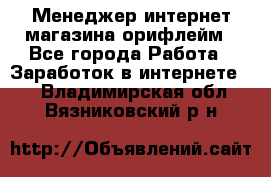 Менеджер интернет-магазина орифлейм - Все города Работа » Заработок в интернете   . Владимирская обл.,Вязниковский р-н